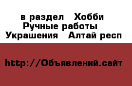  в раздел : Хобби. Ручные работы » Украшения . Алтай респ.